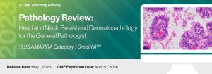 2023 Pathology Review: Head and Neck, Breast and Dermatopathology for the General Pathologist – A CME Teaching Activity