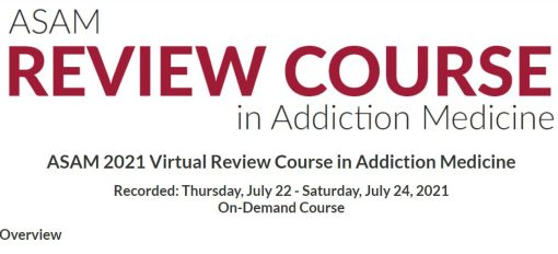 ASAM 2021 Virtual Review Course in Addiction Medicine Recorded: Thursday, July 22 – Saturday, July 24, 2021 On-Demand Course