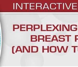 Perplexing Problems in Breast Pathology (and How to Solve them) 2020