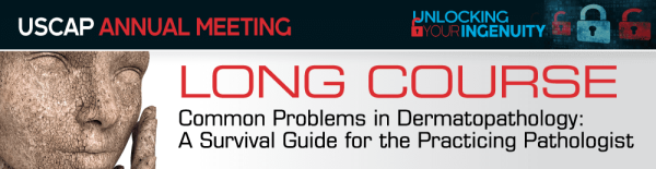 USCAP 2019 Annual Meeting Long Course – Common Problems in Dermatopathology (CME VIDEOS)