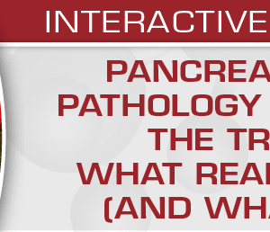 USCAP Pancreaticobiliary Pathology for Those in the Trenches What Really Matters (and What Doesn’t) 2020