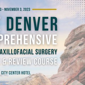 The Denver Comprehensive Oral and Maxillofacial Surgery Board Review Course 2023