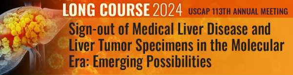 2024 Annual Meeting Long Course: Sign-out of Medical Liver Disease and Liver Tumor Specimens in the Molecular Era: Emerging Possibilities