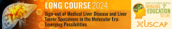 2024 Annual Meeting Long Course: Sign-out of Medical Liver Disease and Liver Tumor Specimens in the Molecular Era: Emerging Possibilities