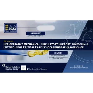 Texas Heart Institute 1st Annual Perioperative Mechanical Circulatory Support Symposium & Cutting-Edge Critical Care Echo Workshop 2023