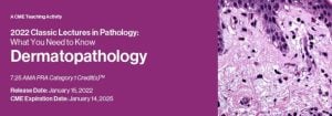 Classic Lectures in Pathology: What You Need to Know: Dermatopathology 2022 (CME VIDEOS)