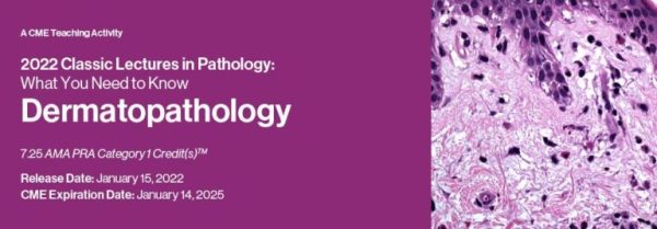 Classic Lectures in Pathology: What You Need to Know: Dermatopathology 2022 (CME VIDEOS)