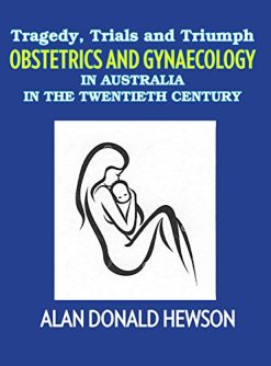 Tragedy, Trials and Triumphs: Obstetrics and Gynaecology in Australia in the Twentieth Century (Original PDF from Publisher)