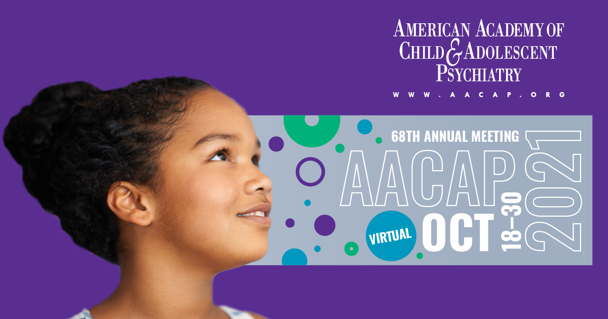 American Academy of Child and Adolescent Psychiatry 68th Annual Meeting 2021 American Academy of Child and Adolescent Psychiatry 68th Annual Meeting 2021