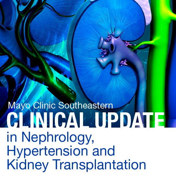 Mayo Clinic Southeastern Clinical Update in Nephrology, Hypertension and Kidney Transplantation 2021