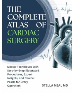 The Complete Atlas of Cardiac Surgery: Master Techniques with Step-by-Step Illustrated Procedures, Expert Insights, and Clinical Pearls for Every Operation (Original PDF from Publisher)