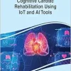 Cognitive Cardiac Rehabilitation Using IoT and AI Tools (Advances in Medical Diagnosis, Treatment, and Care) (Original PDF from Publisher)