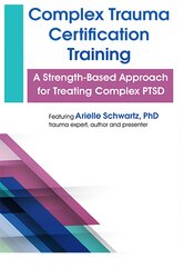 Complex Trauma Certification Training A Strength-Based Approach for Treating Complex PTSD