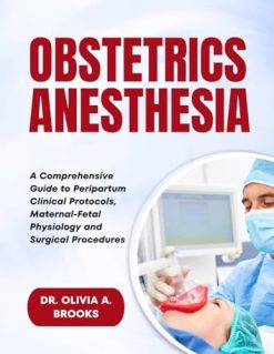 Obstetric Anesthesia A Comprehensive Guide to Peripartum Clinical Protocols, Maternal-Fetal Physiology and Surgical Procedures (Original PDF from Publisher)