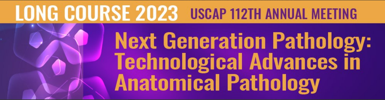 USCAP Annual Meeting Long Course Next Generation Pathology Technological Advances in Anatomical Pathology 2023 USCAP Annual Meeting Long Course Next Generation Pathology Technological Advances in Anatomical Pathology 2023