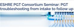 ESHRE 3rd PGT Consortium Seminar on Troubleshooting from Intake to Follow-up 2026