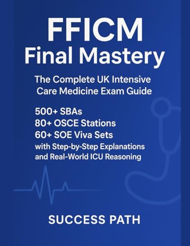 FFICM Final Mastery: The Complete UK Intensive Care Medicine Exam Guide: 500+ SBAs, 80+ OSCE Stations, 60+ SOE Viva Sets with Step-by-Step Explanations and Real-World ICU Reasoning (EPUB) FFICM Final Mastery The Complete UK Intensive Care Medicine Exam Guide