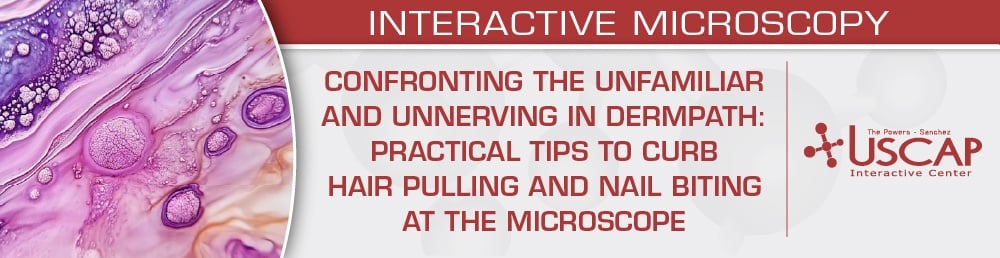 USCAP Confronting the Unfamiliar and Unnerving in Dermpath Practical Tips to Curb Hair Pulling and Nail Biting at the Microscope 2026 USCAP Confronting the Unfamiliar and Unnerving in Dermpath Practical Tips to Curb Hair Pulling and Nail Biting at the Microscope 2026